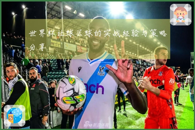 世界杯让球买球的实战经验与策略分享