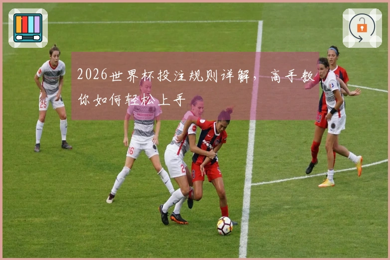 2026世界杯投注规则详解，高手教你如何轻松上手