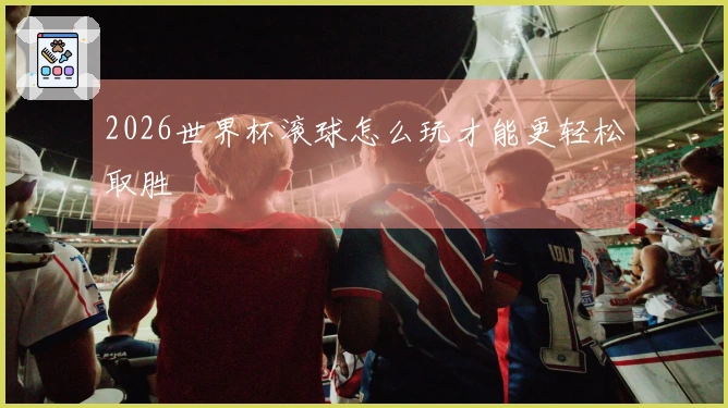 2026世界杯滚球怎么玩才能更轻松取胜