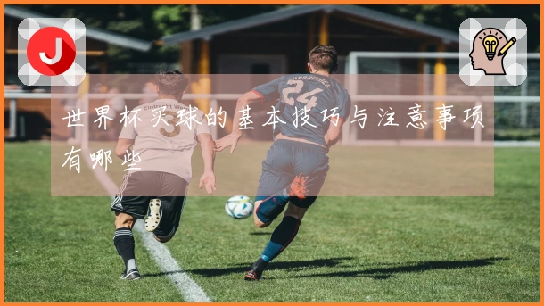 世界杯买球的基本技巧与注意事项有哪些