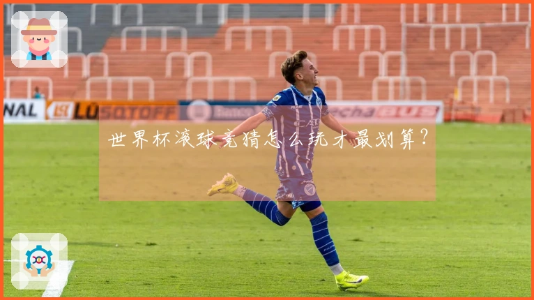 世界杯滚球竞猜怎么玩才最划算？