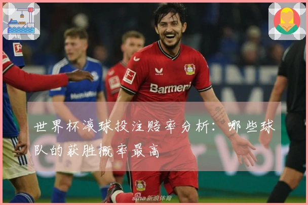 世界杯滚球投注赔率分析：哪些球队的获胜概率最高