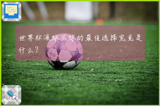 世界杯滚球买球的最佳选择究竟是什么？