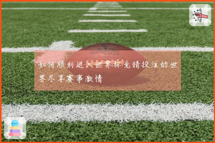 如何顺利进入世界杯竞猜投注的世界尽享赛事激情