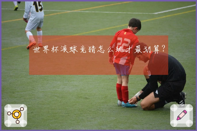 世界杯滚球竞猜怎么玩才最划算？