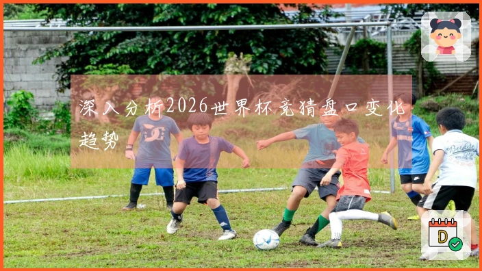 深入分析2026世界杯竞猜盘口变化趋势
