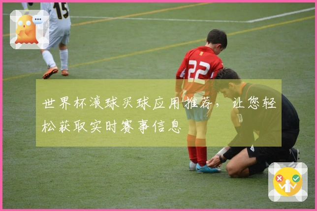 世界杯滚球买球应用推荐，让您轻松获取实时赛事信息