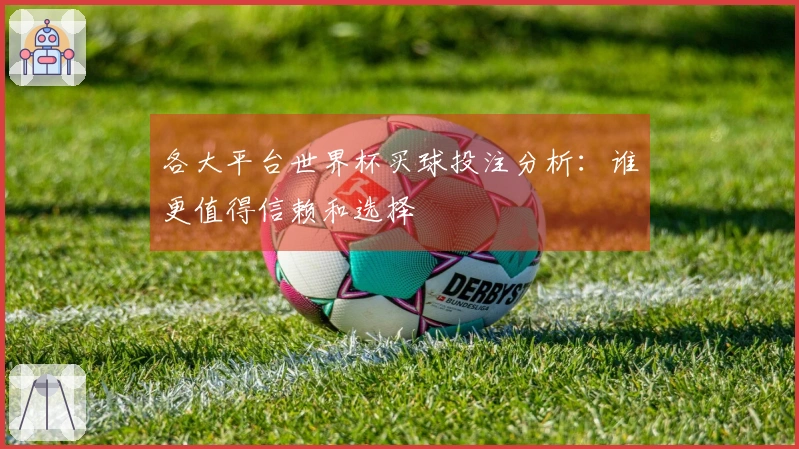 各大平台世界杯买球投注分析：谁更值得信赖和选择