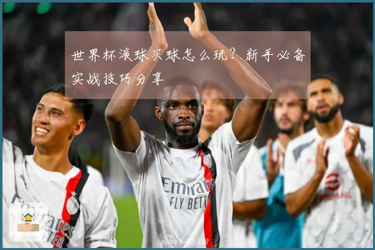 世界杯滚球买球怎么玩？新手必备实战技巧分享