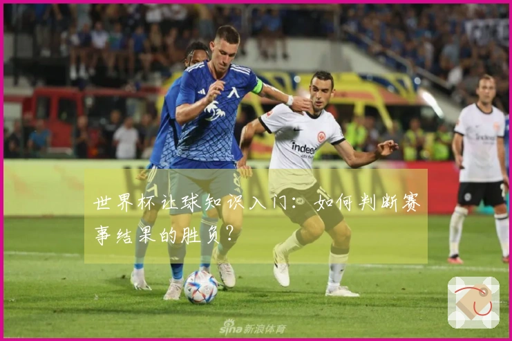 世界杯让球知识入门：如何判断赛事结果的胜负？