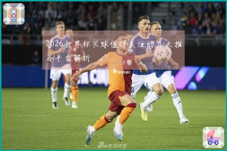 2026世界杯买球值得关注的几大推荐平台解析