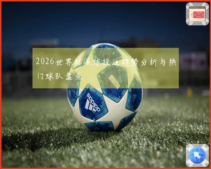 2026世界杯滚球投注趋势分析与热门球队盘点