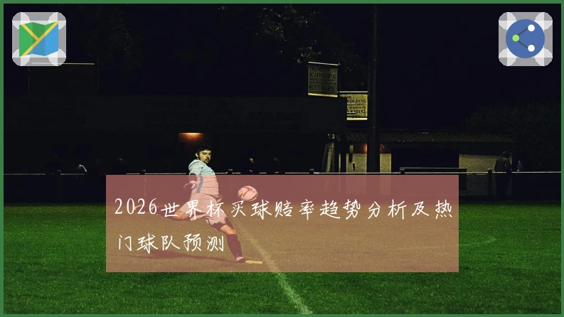 2026世界杯买球赔率趋势分析及热门球队预测